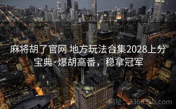 麻将胡了官网 地方玩法合集2028上分宝典·爆胡高番，稳拿冠军