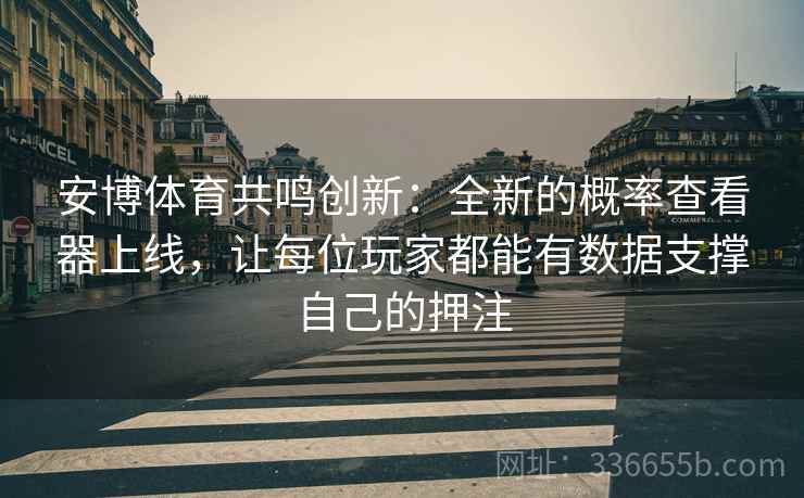 安博体育共鸣创新：全新的概率查看器上线，让每位玩家都能有数据支撑自己的押注