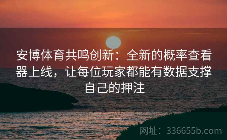 安博体育共鸣创新：全新的概率查看器上线，让每位玩家都能有数据支撑自己的押注