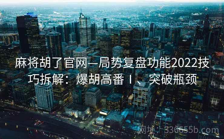 麻将胡了官网—局势复盘功能2022技巧拆解：爆胡高番Ⅰ、突破瓶颈