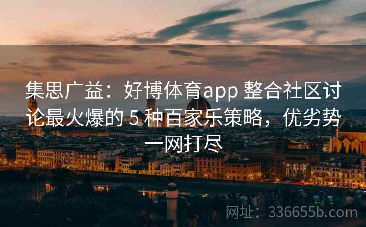 集思广益：好博体育app 整合社区讨论最火爆的 5 种百家乐策略，优劣势一网打尽