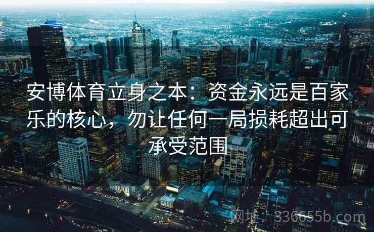 安博体育立身之本：资金永远是百家乐的核心，勿让任何一局损耗超出可承受范围