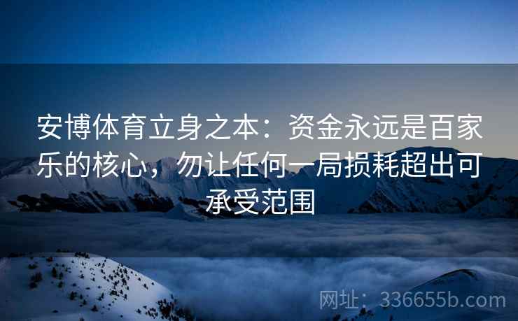 安博体育立身之本：资金永远是百家乐的核心，勿让任何一局损耗超出可承受范围