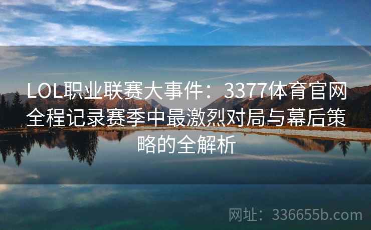 LOL职业联赛大事件：3377体育官网全程记录赛季中最激烈对局与幕后策略的全解析