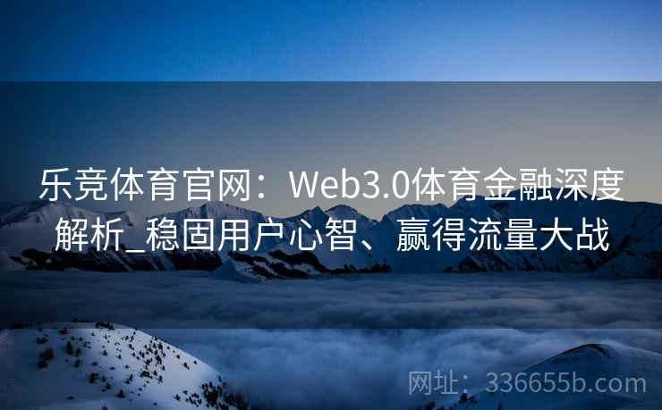 乐竞体育官网：Web3.0体育金融深度解析_稳固用户心智、赢得流量大战