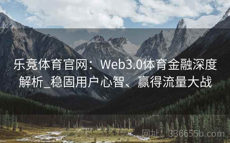 乐竞体育官网：Web3.0体育金融深度解析_稳固用户心智、赢得流量大战
