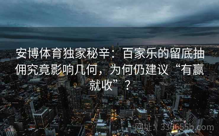 安博体育独家秘辛：百家乐的留底抽佣究竟影响几何，为何仍建议“有赢就收”？