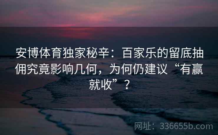 安博体育独家秘辛：百家乐的留底抽佣究竟影响几何，为何仍建议“有赢就收”？