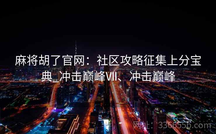 麻将胡了官网：社区攻略征集上分宝典_冲击巅峰Ⅶ、冲击巅峰