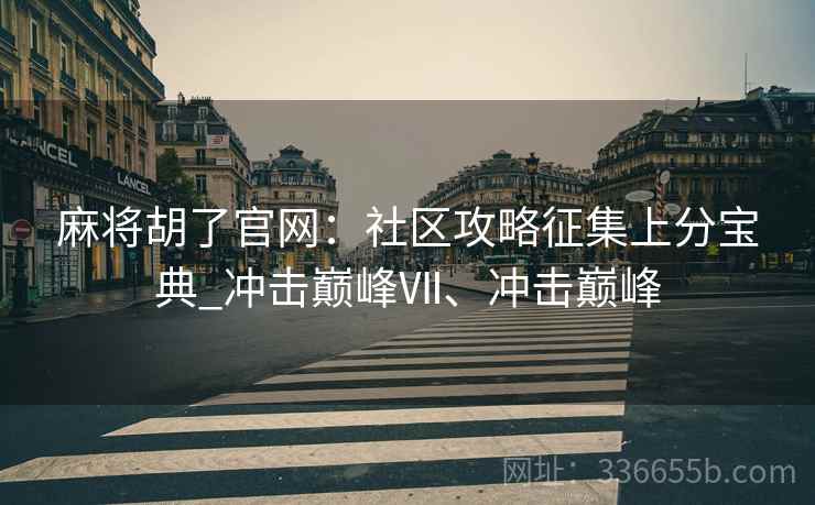 麻将胡了官网：社区攻略征集上分宝典_冲击巅峰Ⅶ、冲击巅峰