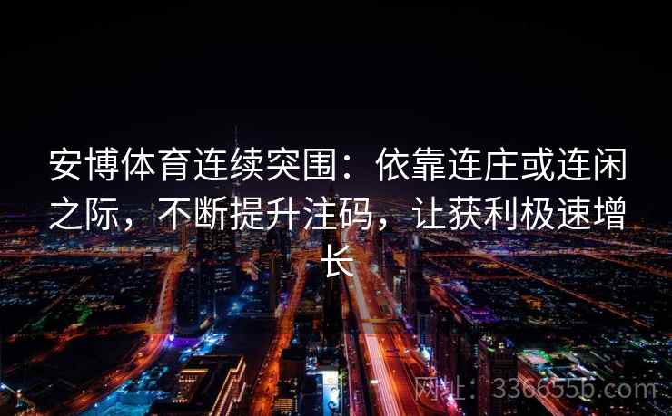 安博体育连续突围：依靠连庄或连闲之际，不断提升注码，让获利极速增长