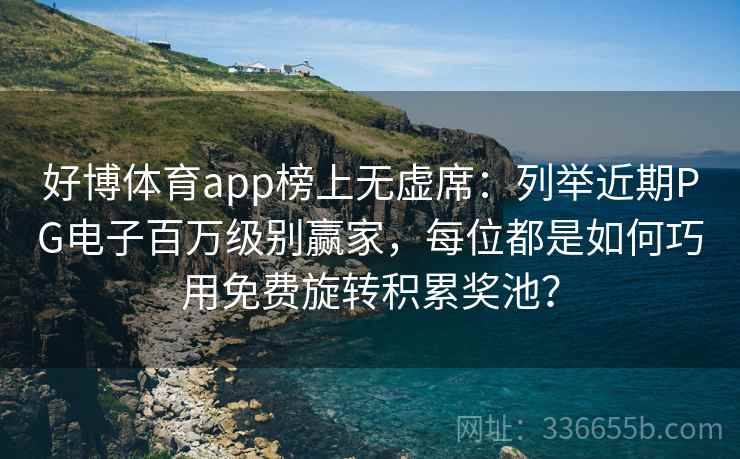 好博体育app榜上无虚席：列举近期PG电子百万级别赢家，每位都是如何巧用免费旋转积累奖池？
