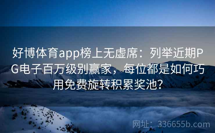 好博体育app榜上无虚席：列举近期PG电子百万级别赢家，每位都是如何巧用免费旋转积累奖池？