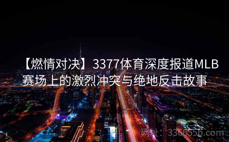 【燃情对决】3377体育深度报道MLB赛场上的激烈冲突与绝地反击故事