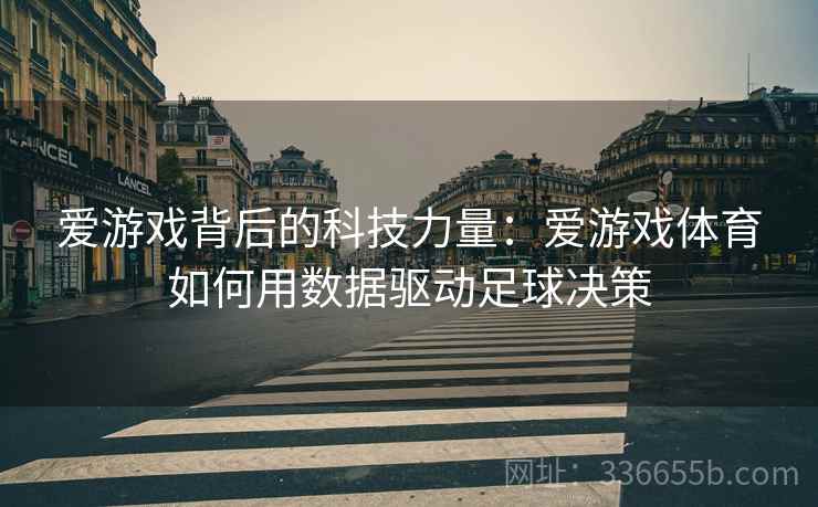 爱游戏背后的科技力量：爱游戏体育如何用数据驱动足球决策