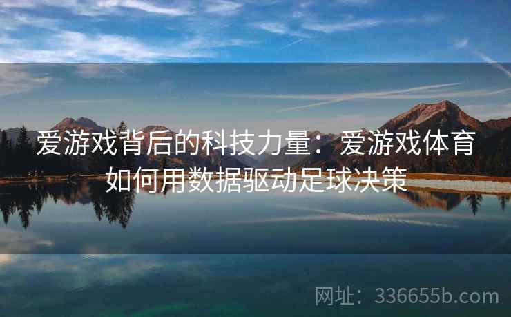 爱游戏背后的科技力量：爱游戏体育如何用数据驱动足球决策
