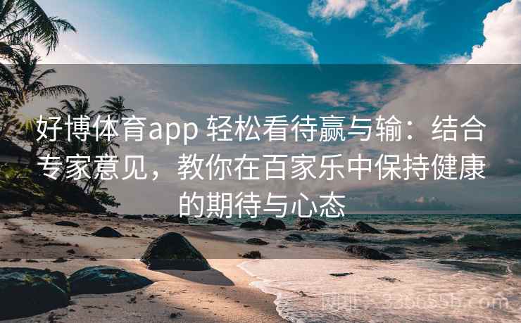 好博体育app 轻松看待赢与输：结合专家意见，教你在百家乐中保持健康的期待与心态