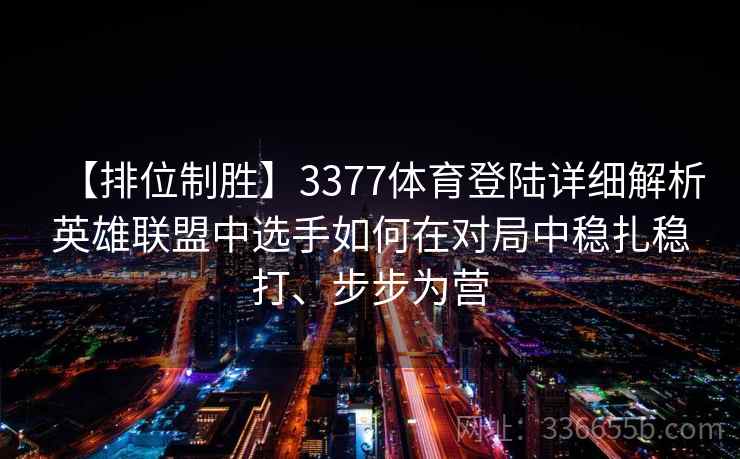 【排位制胜】3377体育登陆详细解析英雄联盟中选手如何在对局中稳扎稳打、步步为营
