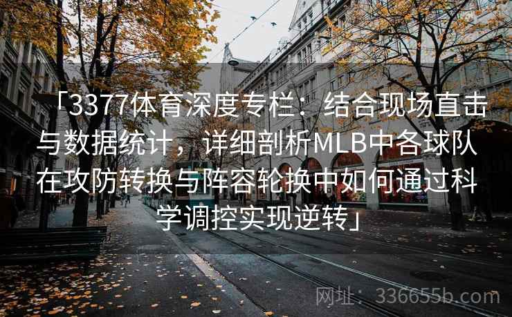 「3377体育深度专栏：结合现场直击与数据统计，详细剖析MLB中各球队在攻防转换与阵容轮换中如何通过科学调控实现逆转」