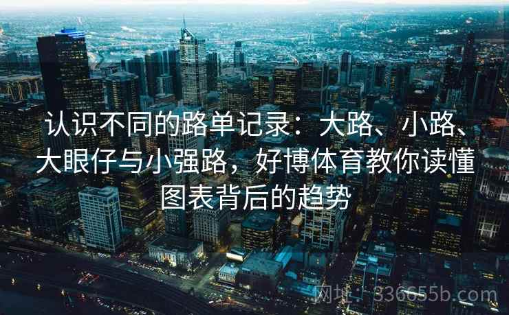 认识不同的路单记录：大路、小路、大眼仔与小强路，好博体育教你读懂图表背后的趋势