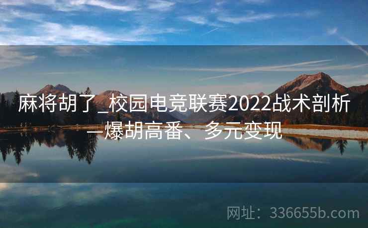 麻将胡了_校园电竞联赛2022战术剖析—爆胡高番、多元变现