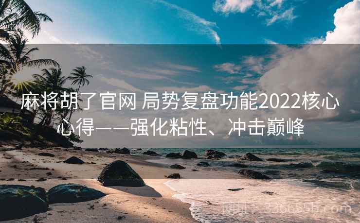 麻将胡了官网 局势复盘功能2022核心心得——强化粘性、冲击巅峰