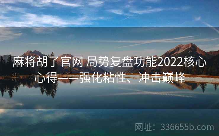 麻将胡了官网 局势复盘功能2022核心心得——强化粘性、冲击巅峰
