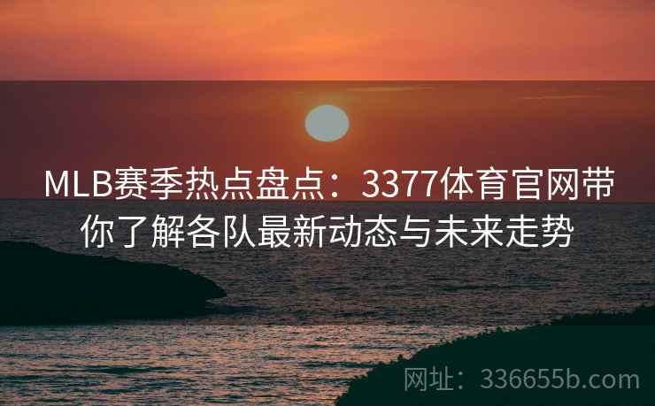 MLB赛季热点盘点：3377体育官网带你了解各队最新动态与未来走势