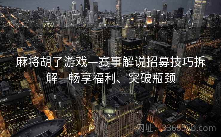 麻将胡了游戏—赛事解说招募技巧拆解—畅享福利、突破瓶颈