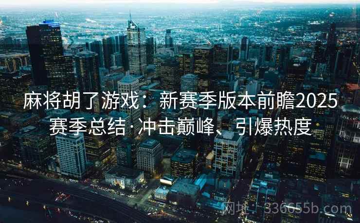 麻将胡了游戏：新赛季版本前瞻2025赛季总结·冲击巅峰、引爆热度