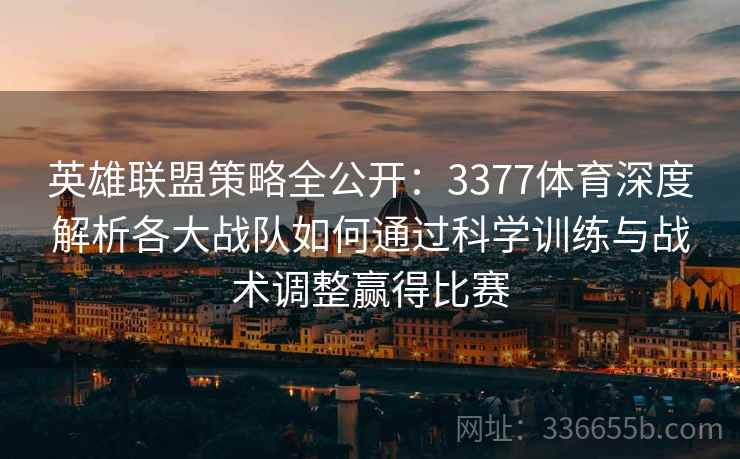 英雄联盟策略全公开：3377体育深度解析各大战队如何通过科学训练与战术调整赢得比赛