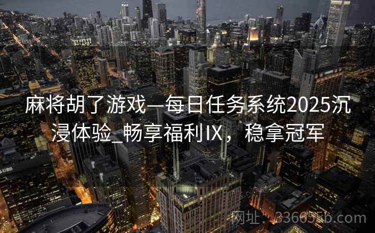 麻将胡了游戏—每日任务系统2025沉浸体验_畅享福利Ⅸ，稳拿冠军