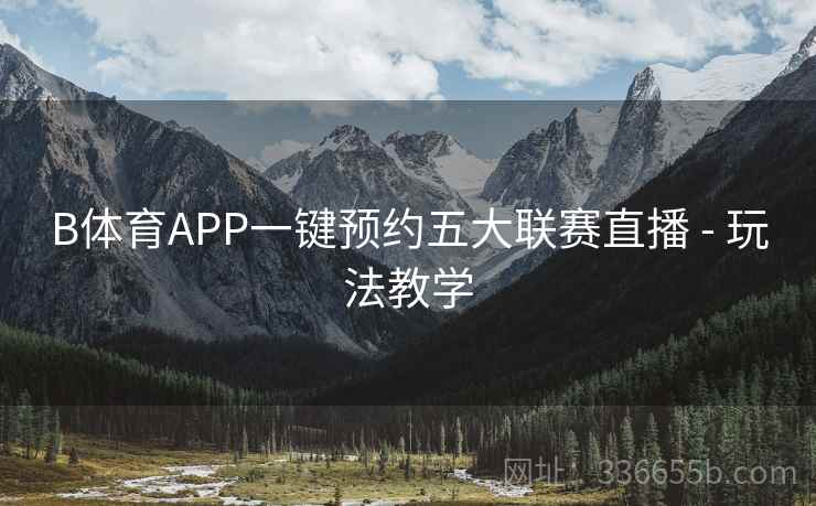 B体育APP一键预约五大联赛直播 - 玩法教学