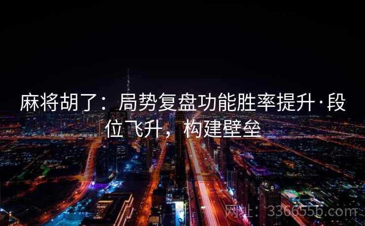 麻将胡了：局势复盘功能胜率提升·段位飞升，构建壁垒