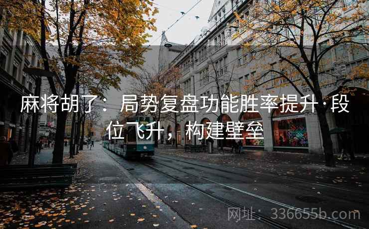 麻将胡了：局势复盘功能胜率提升·段位飞升，构建壁垒