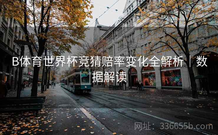 B体育世界杯竞猜赔率变化全解析｜数据解读