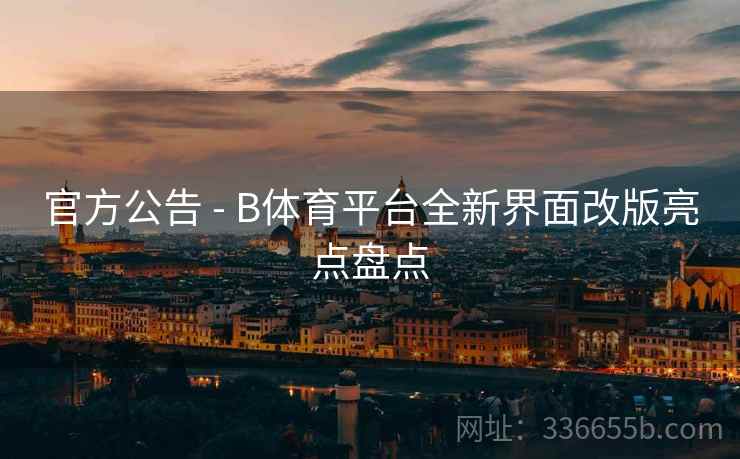 官方公告 - B体育平台全新界面改版亮点盘点