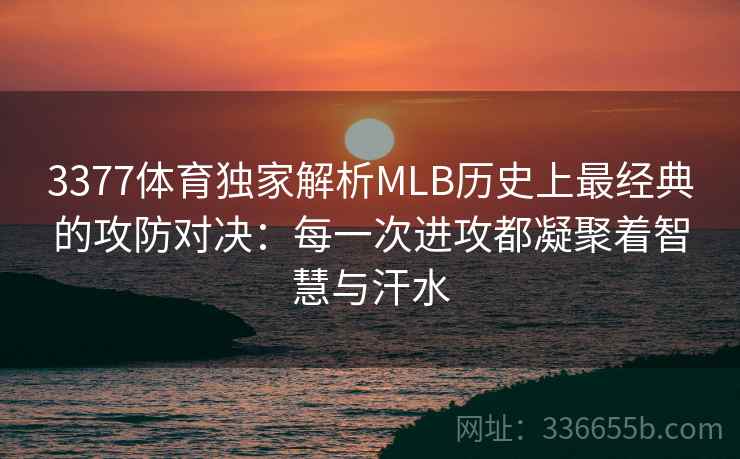 3377体育独家解析MLB历史上最经典的攻防对决：每一次进攻都凝聚着智慧与汗水
