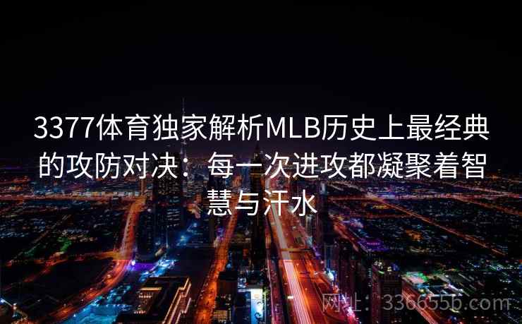 3377体育独家解析MLB历史上最经典的攻防对决：每一次进攻都凝聚着智慧与汗水