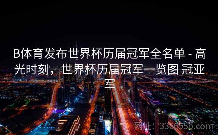 B体育发布世界杯历届冠军全名单 - 高光时刻，世界杯历届冠军一览图 冠亚军
