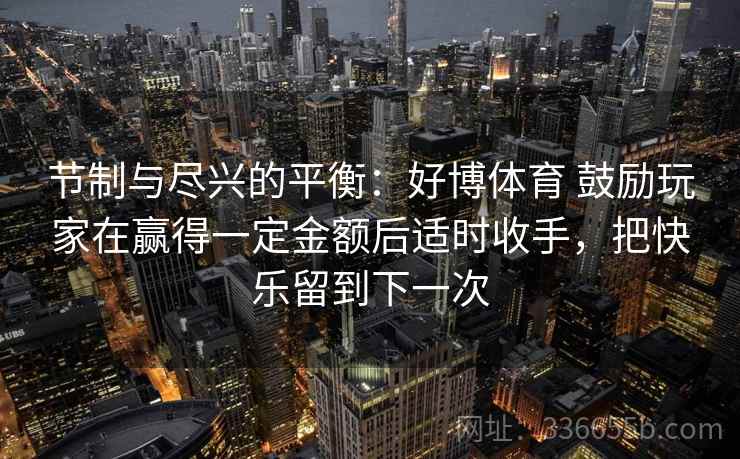 节制与尽兴的平衡：好博体育 鼓励玩家在赢得一定金额后适时收手，把快乐留到下一次