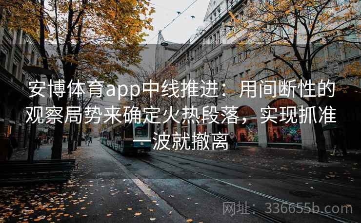 安博体育app中线推进：用间断性的观察局势来确定火热段落，实现抓准一波就撤离