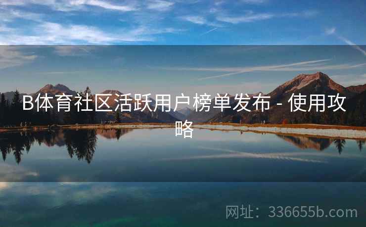 B体育社区活跃用户榜单发布 - 使用攻略