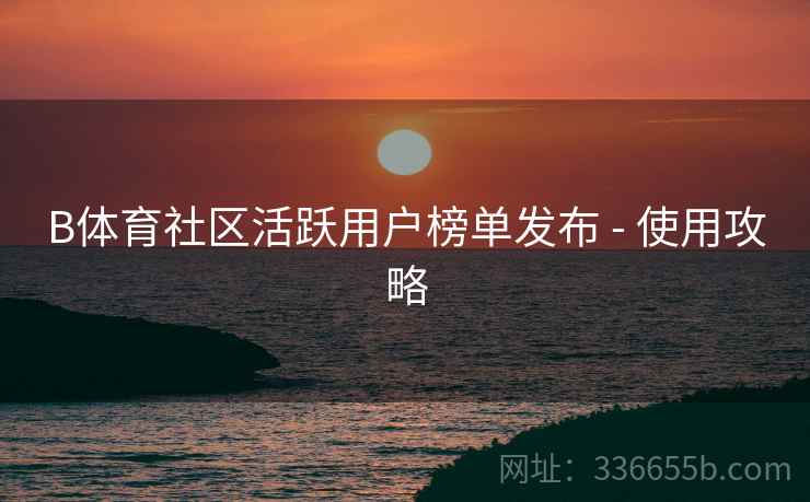 B体育社区活跃用户榜单发布 - 使用攻略