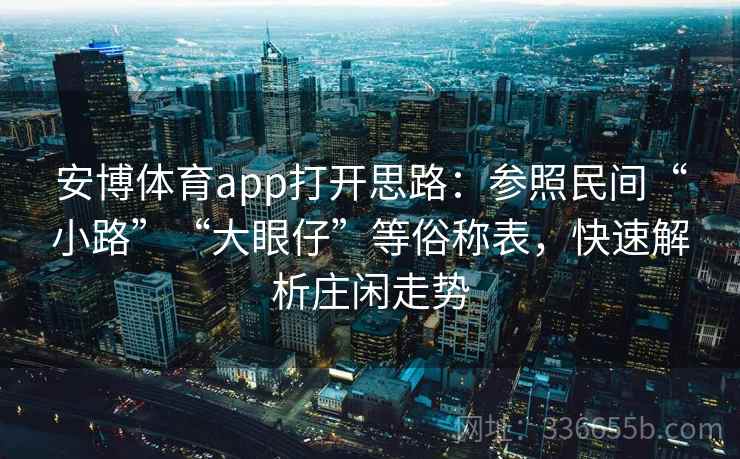 安博体育app打开思路：参照民间“小路”“大眼仔”等俗称表，快速解析庄闲走势