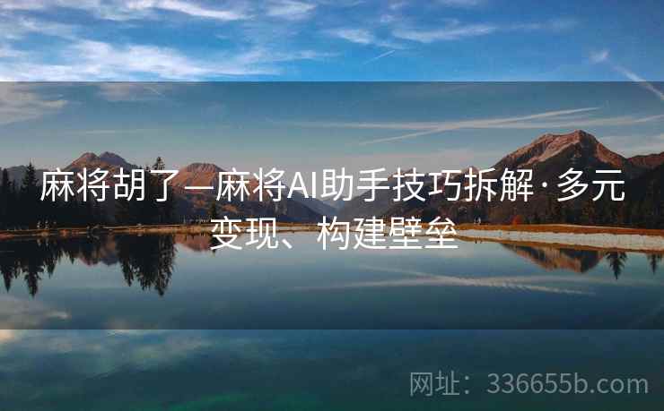 麻将胡了—麻将AI助手技巧拆解·多元变现、构建壁垒