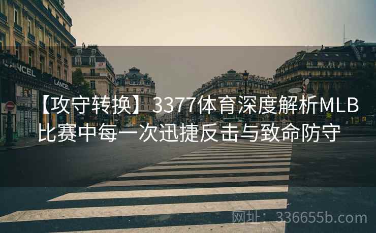 【攻守转换】3377体育深度解析MLB比赛中每一次迅捷反击与致命防守