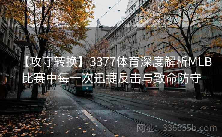 【攻守转换】3377体育深度解析MLB比赛中每一次迅捷反击与致命防守