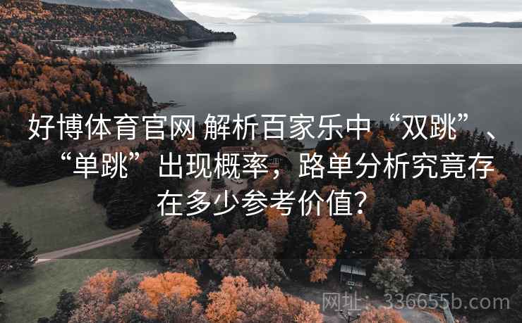好博体育官网 解析百家乐中“双跳”、“单跳”出现概率，路单分析究竟存在多少参考价值？