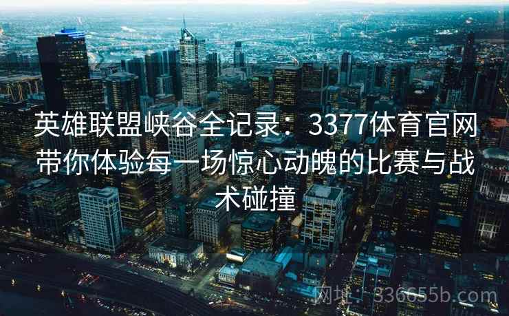 英雄联盟峡谷全记录：3377体育官网带你体验每一场惊心动魄的比赛与战术碰撞